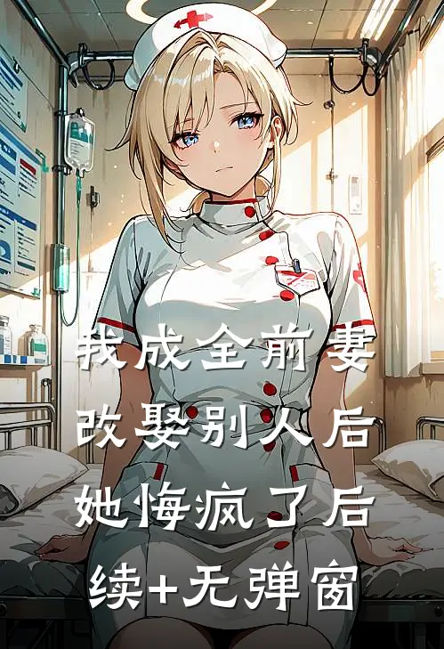 我成全前妻改娶别人后，她悔疯了后续+无弹窗