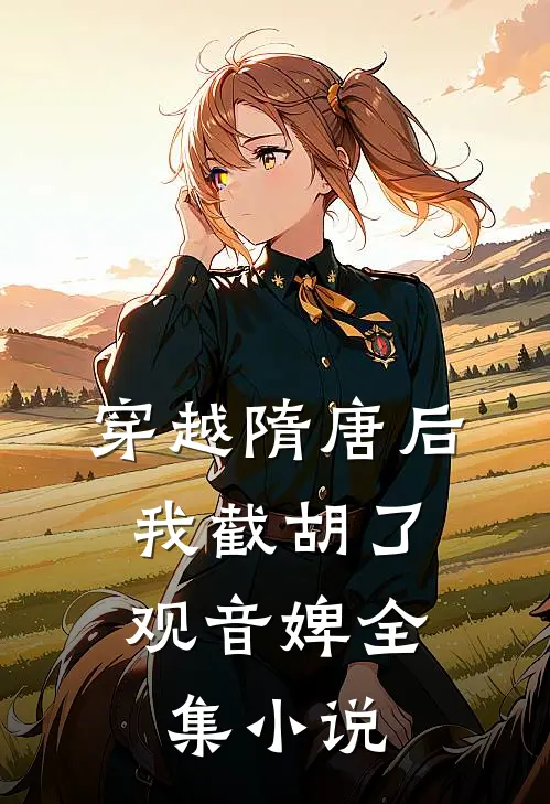 穿越隋唐后，我截胡了观音婢全集小说