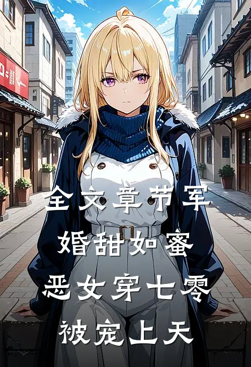 全文章节军婚甜如蜜，恶女穿七零被宠上天