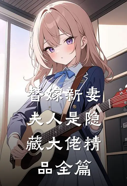 替嫁新妻：夫人是隐藏大佬精品全篇
