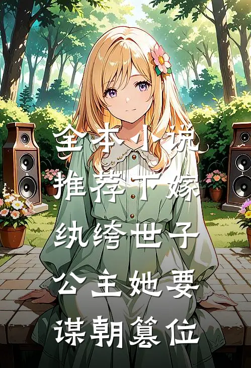 全本推荐下嫁纨绔世子,公主她要谋朝篡位免费阅读