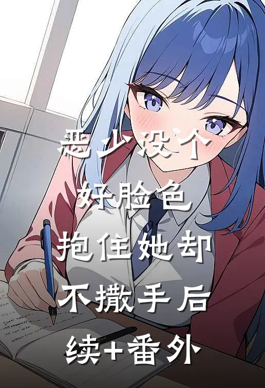 恶少没个好脸色，抱住她却不撒手后续+番外