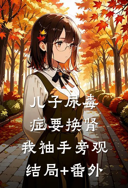 儿子尿毒症要换肾，我袖手旁观结局+番外