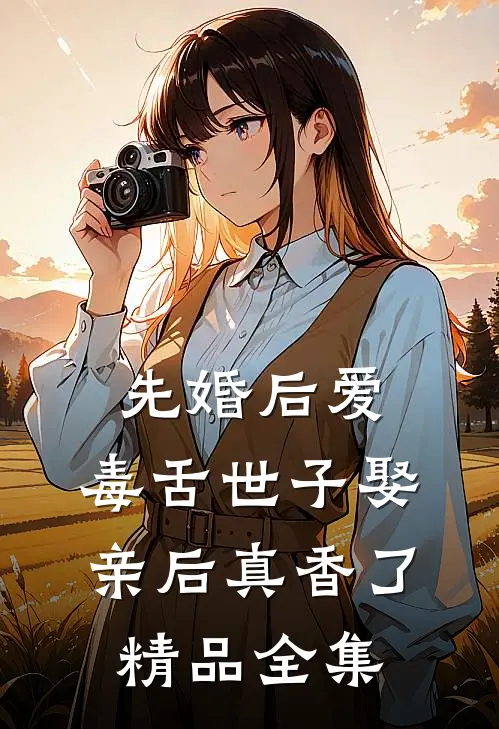 先婚后爱：毒舌世子娶亲后真香了精品全集