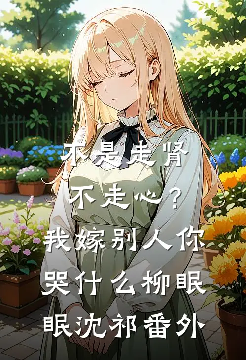 不是走肾不走心？我嫁别人你哭什么柳眠眠沈祁 番外