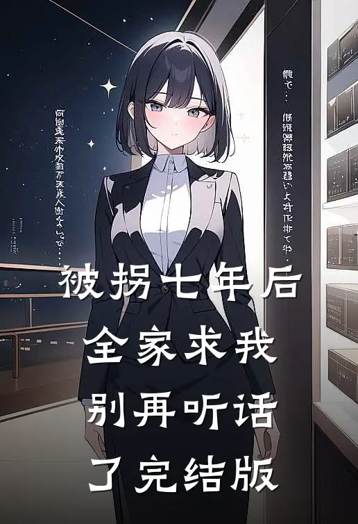 被拐七年后，全家求我别再听话了完结版