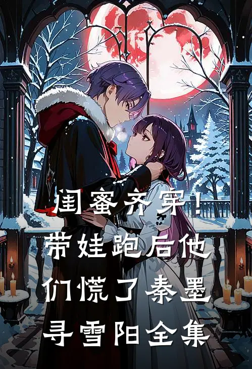 闺蜜齐穿！带娃跑后他们慌了秦墨寻雪阳 全集