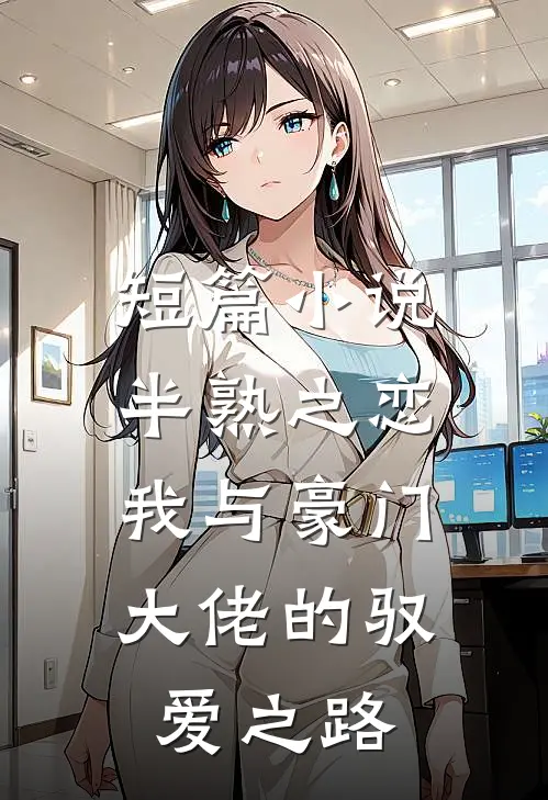 短篇小说半熟之恋：我与豪门大佬的驭爱之路
