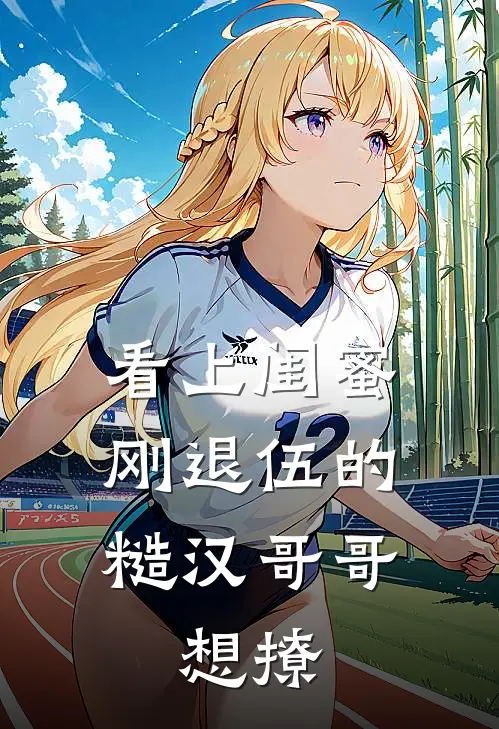 看上闺蜜刚退伍的糙汉哥哥，想撩