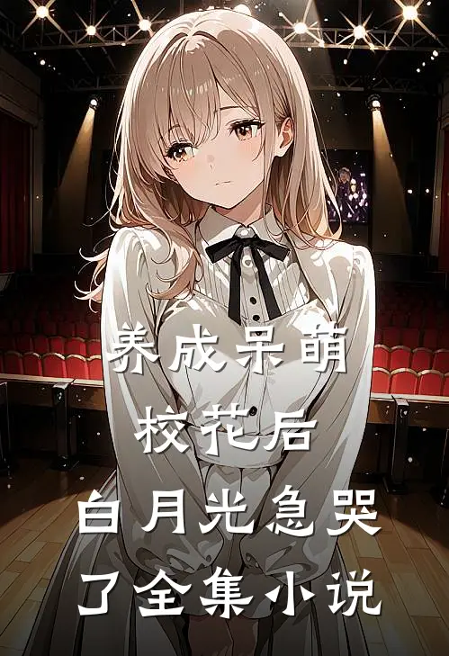 养成呆萌校花后，白月光急哭了全集小说
