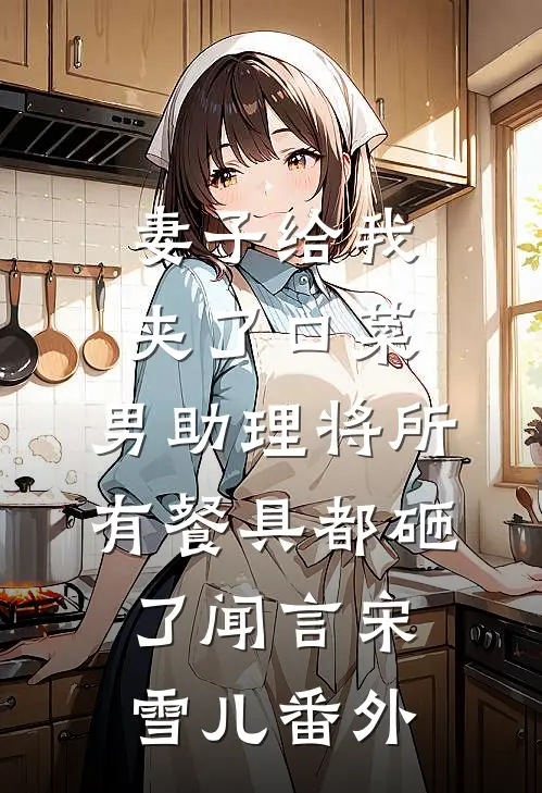 妻子给我夹了口菜，男助理将所有餐具都砸了闻言宋雪儿番外
