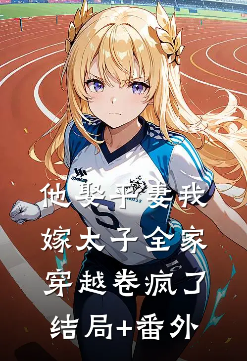 他娶平妻我嫁太子全家穿越卷疯了结局+番外