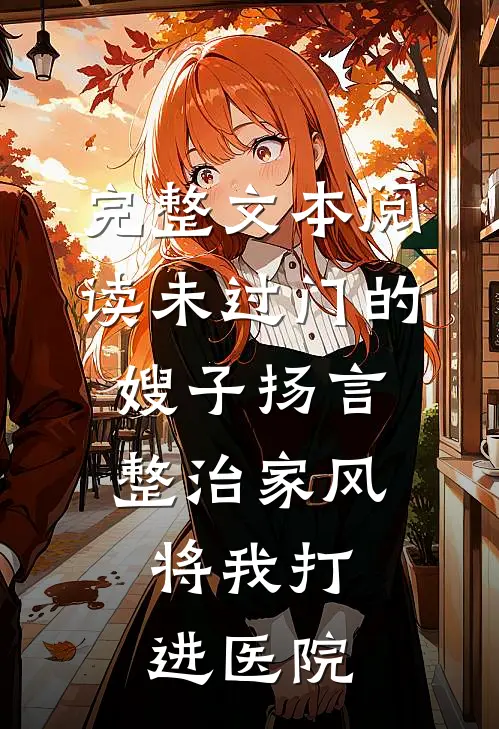 完整文本阅读未过门的嫂子扬言整治家风，将我打进医院