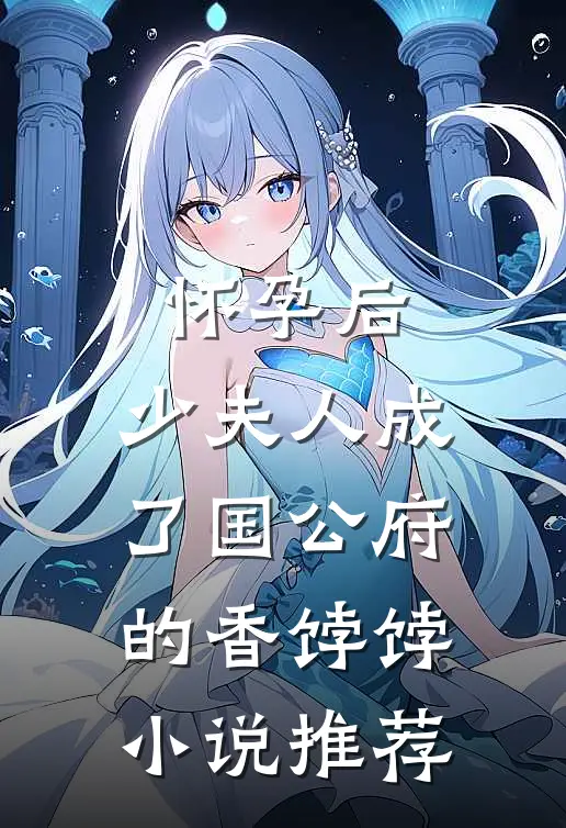 怀孕后，少夫人成了国公府的香饽饽小说推荐