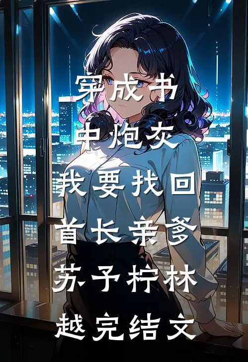 穿成书中炮灰，我要找回首长亲爹苏予柠林越完结文