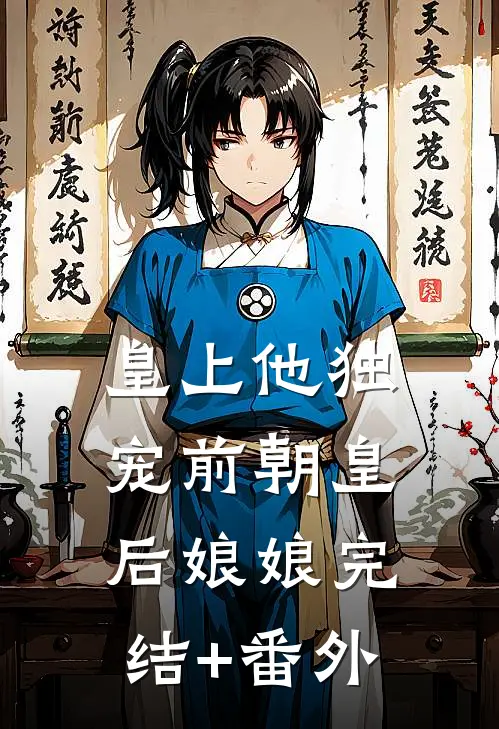 皇上他独宠前朝皇后娘娘完结+番外