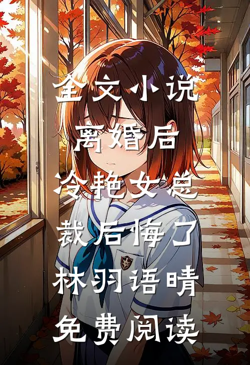 全文小说离婚后，冷艳女总裁后悔了林羽语晴免费阅读