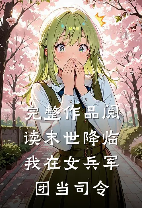 完整作品阅读末世降临,我在女兵军团当司令