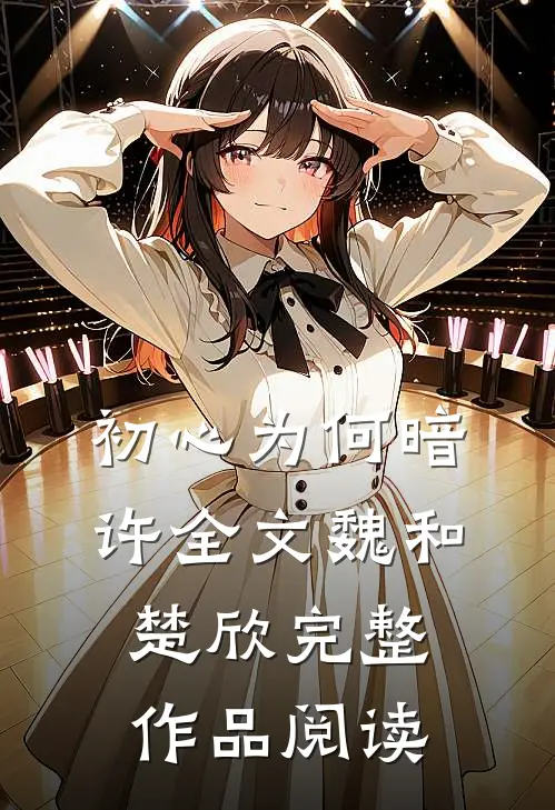 初心为何暗许全文魏和楚欣完整作品阅读
