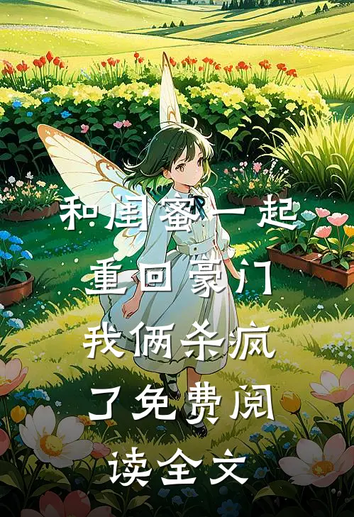 和闺蜜一起重回豪门,我俩杀疯了免费阅读全文