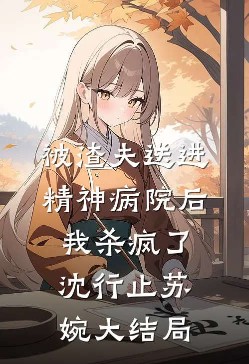 被渣夫送进精神病院后，我杀疯了沈行止苏婉大结局