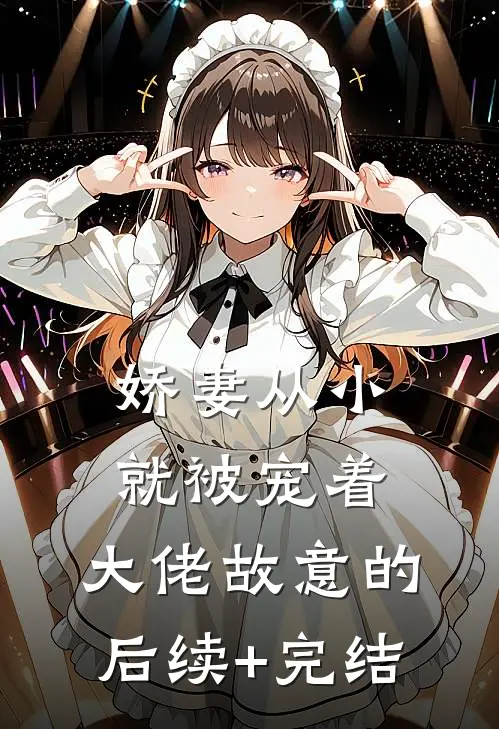 娇妻从小就被宠着，大佬故意的后续+完结