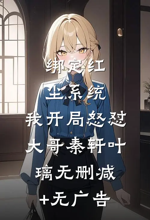 绑定红尘系统，我开局怒怼大哥秦轩叶璃无删减+无广告