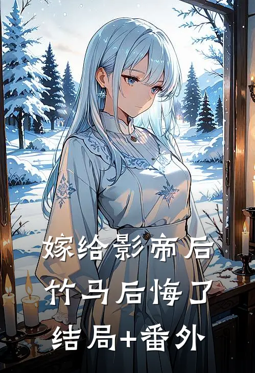 嫁给影帝后，竹马后悔了结局+番外