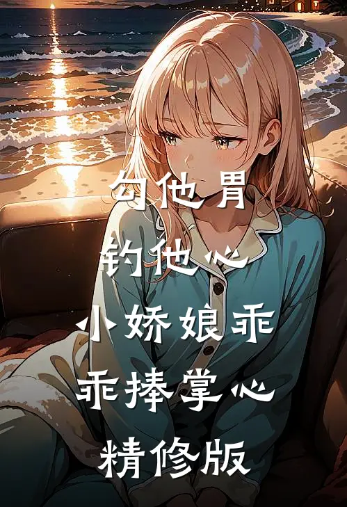 勾他胃钓他心，小娇娘乖乖捧掌心精修版