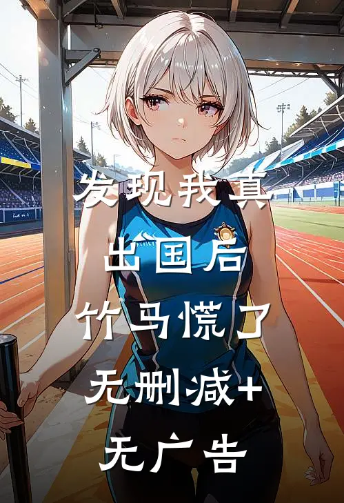 发现我真出国后，竹马慌了无删减+无广告