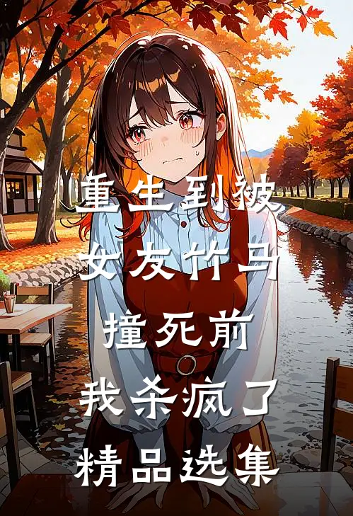 重生到被女友竹马撞死前，我杀疯了精品选集