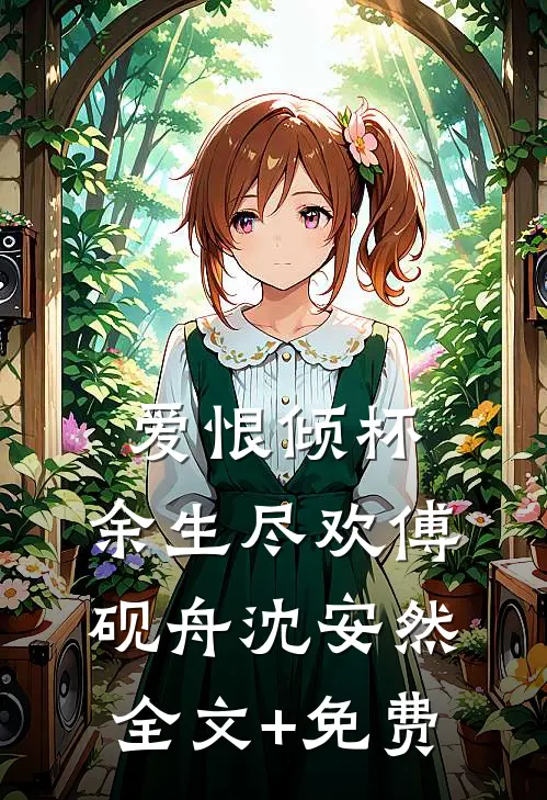 爱恨倾杯，余生尽欢傅砚舟沈安然全文+免费
