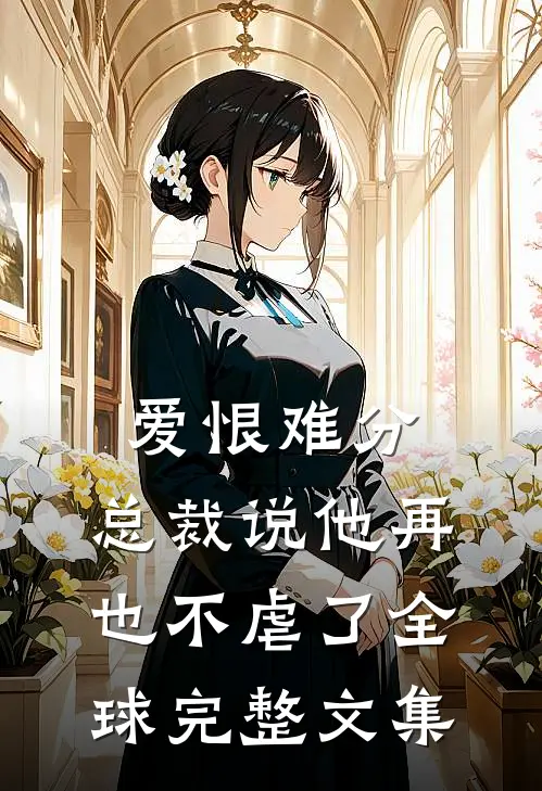 爱恨难分总裁说他再也不虐了全球完整文集免费阅读