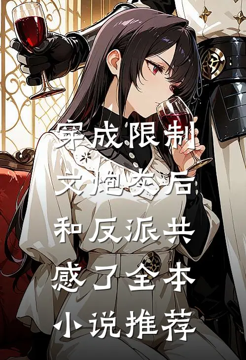 穿成限制文炮灰后，和反派共感了全本小说推荐