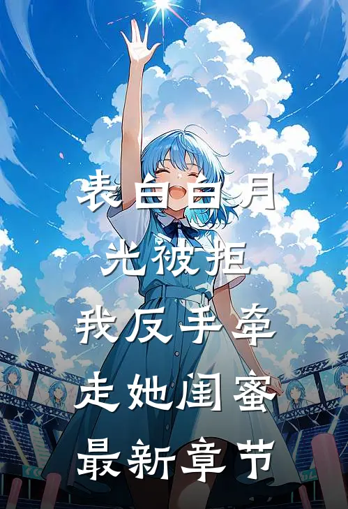 表白白月光被拒，我反手牵走她闺蜜最新章节