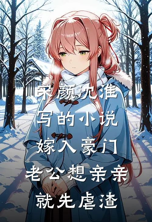 宋颜沈淮写的小说嫁入豪门，老公想亲亲就先虐渣
