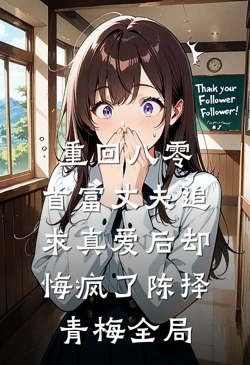 重回八零，首富丈夫追求真爱后却悔疯了陈择青梅全局