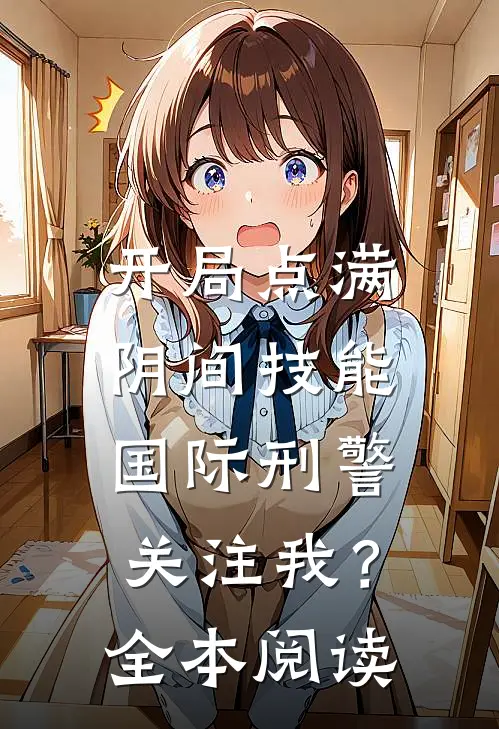 开局点满阴间技能，国际刑警关注我？全本阅读