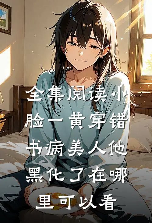 全集阅读小脸一黄穿错书病美人他黑化了在哪里可以看