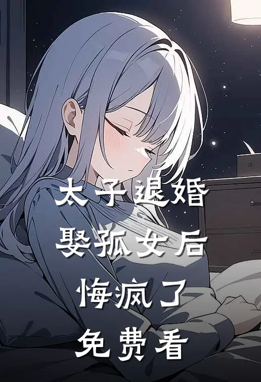太子退婚娶孤女后，悔疯了免费看