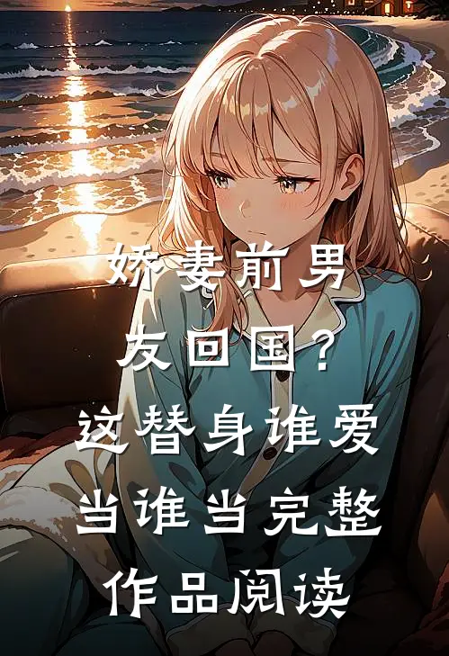 娇妻前男友回国？这替身谁爱当谁当完整作品阅读