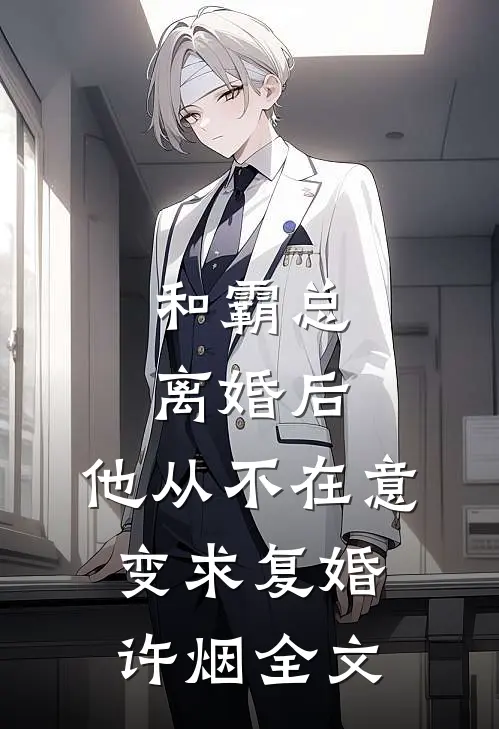 和霸总离婚后，他从不在意变求复婚许烟全文