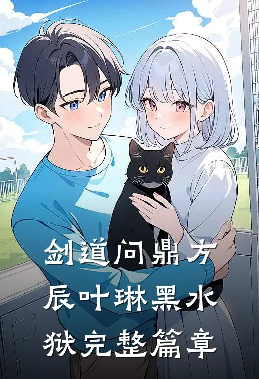 剑道问鼎方辰叶琳黑水狱完整篇章