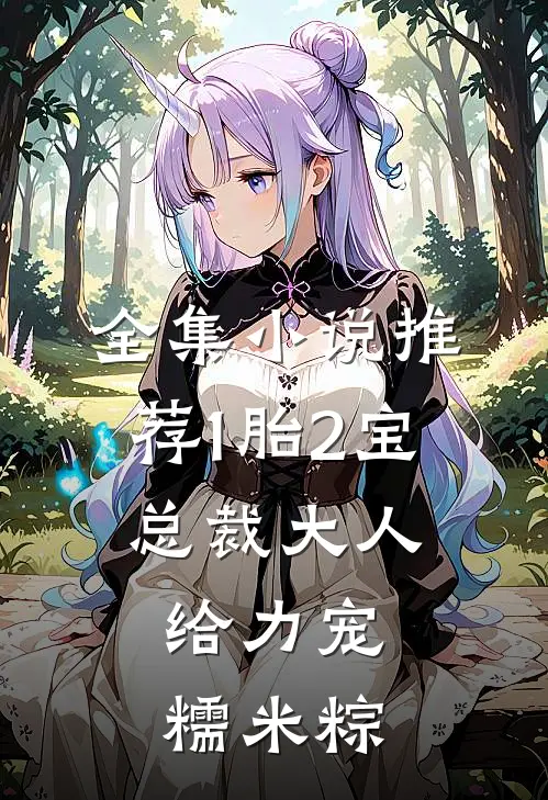 全集小说推荐1胎2宝:总裁大人,给力宠 糯米粽