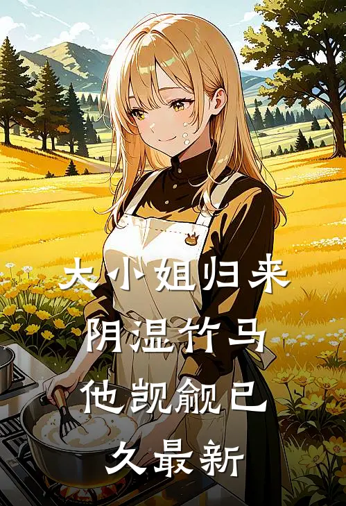 大小姐归来，阴湿竹马他觊觎已久最新