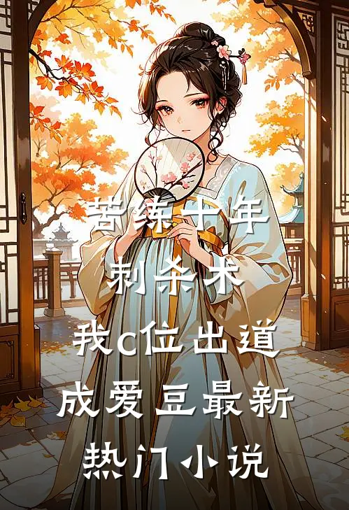 苦练十年刺杀术，我c位出道成爱豆最新热门小说