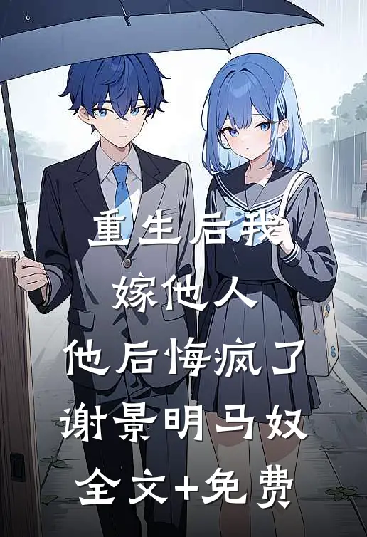 重生后我嫁他人，他后悔疯了谢景明马奴全文+免费