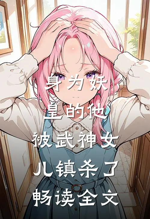 身为妖皇的他，被武神女儿镇杀了畅读全文