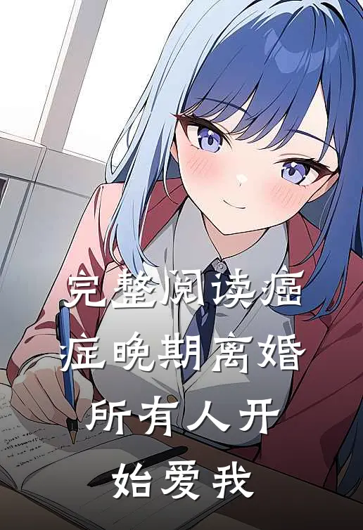 完整阅读癌症晚期离婚,所有人开始爱我
