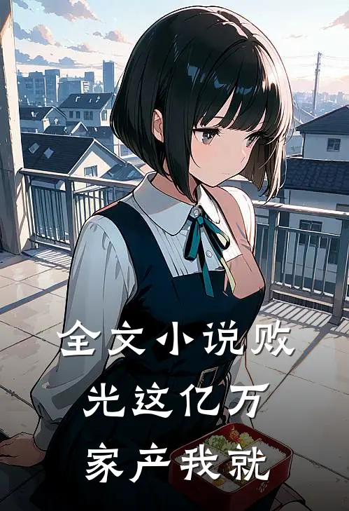 全文小说败光这亿万家产我就